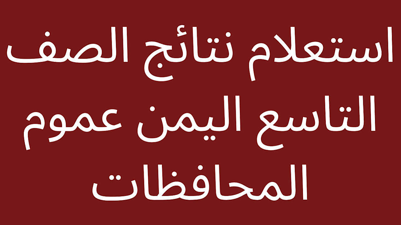 بالخطوات…… الاستعلام عن نتائج التاسع في اليمن 2024 عبر الموقع الخاص بالادارة العامة للاختبارات
