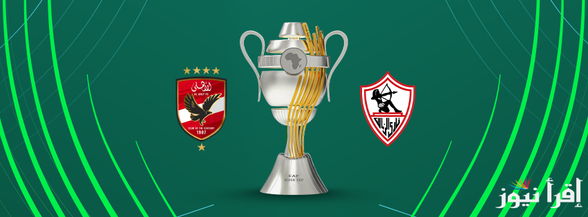القنوات الناقلة للسوبر الافريقي 2024 وموعد مباراة القرن الإفريقي بين الأهلي والزمالك وبجودة عالية hd