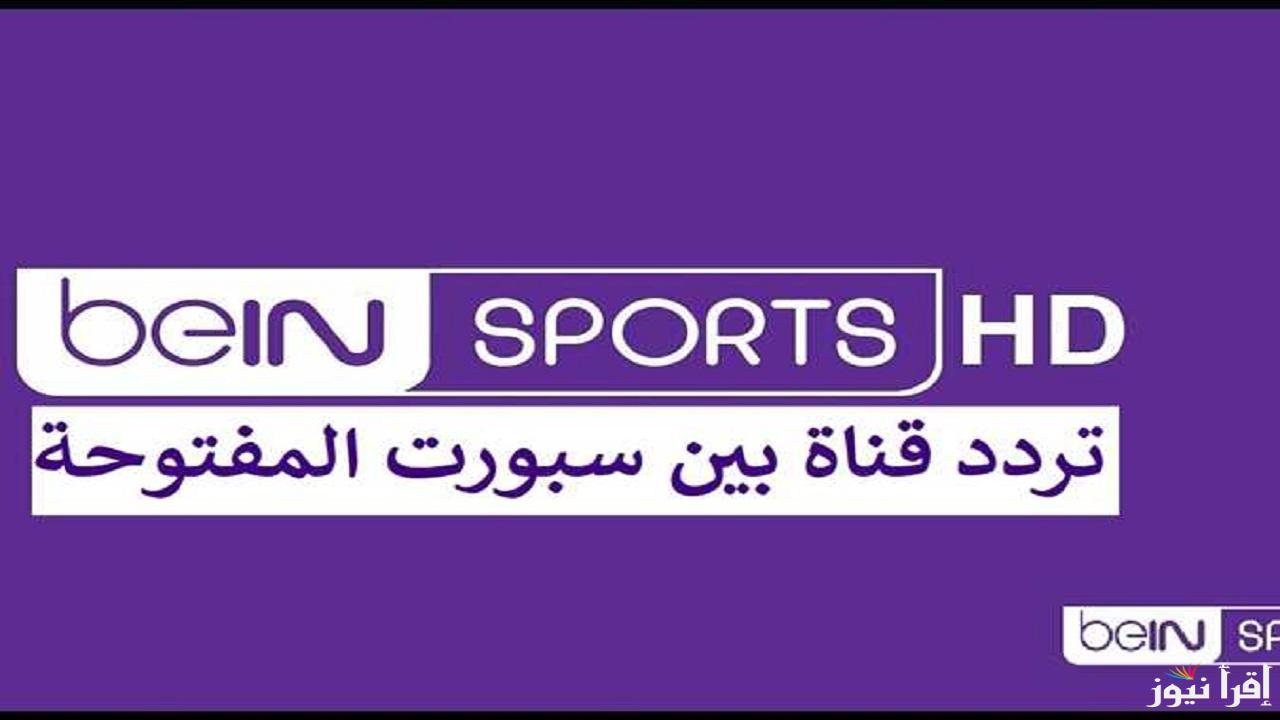 تردد قناة بين سبورت المفتوحة 2024 beIN Sports الناقلة لمباراة الاهلي والزمالك في السوبر الافريقي علي النايل سات بجودة HD