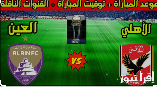“مباراة نارية”.. موعد مباراة الاهلي والعين الاماراتى في كأس إنتركونتيننتال للأندية 2024 والقنوات الناقلة