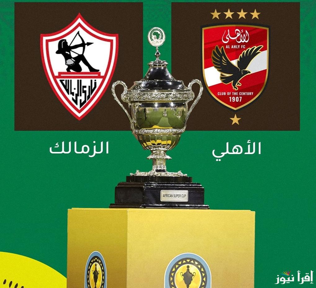 أين نهائي كأس السوبر 2024؟ والقنوات الناقلة للسوبر الافريقي 2024 وموعد مباراة الأهلي والزمالك