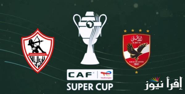 “ديربي ناري” تردد القنوات المفتوحة الناقلة لنهائي السوبر الافريقي بين الاهلي والزمالك مجانًا على النايل سات
