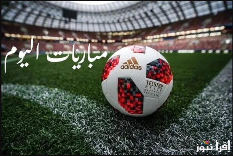 إليكم.. مواعيد مباريات اليوم والقنوات الناقلة في مختلف البطولات والدوريات المحلية والأوروبية