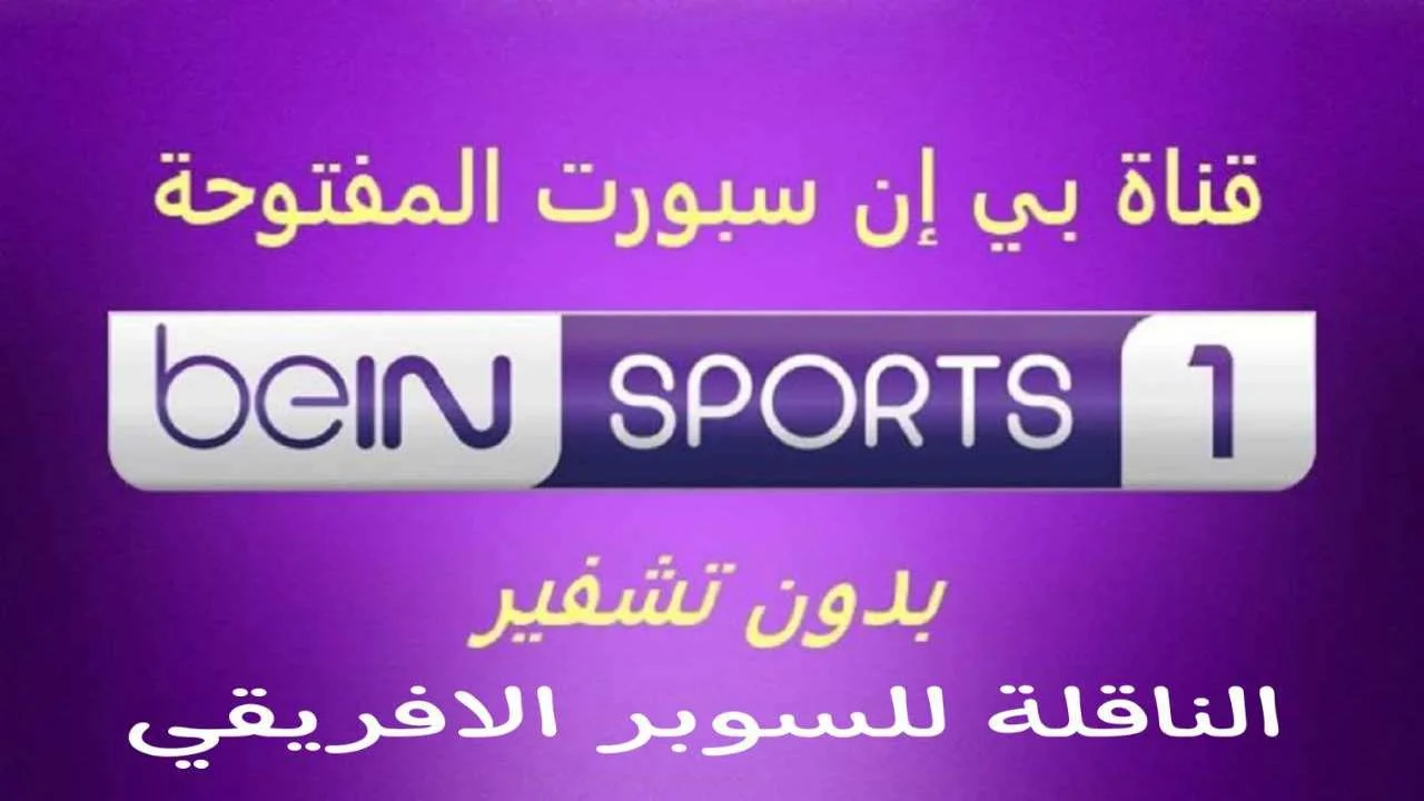 تردد قناة بين سبورت المفتوحة beIN sport 1 نايل سات 2024 الناقلة لمباراة السوبر الأفريقي بين الأهلي والزمالك