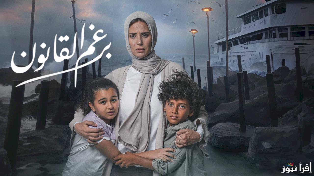 تعرف علي مواعيد عرض مسلسل برغم القانون 2024 والإعادة والقنوات الناقلة بجودة HD