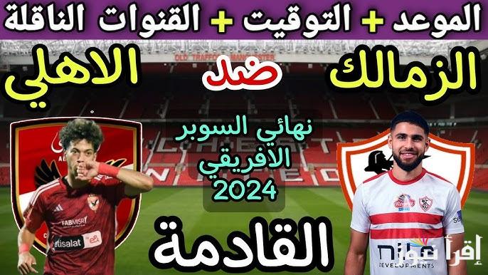 موعد مباراة الأهلي والزمالك في السوبر الإفريقي 2024 والقنوات الناقلة والمعلق والتشكيل المتوقع لكلا الفريقين