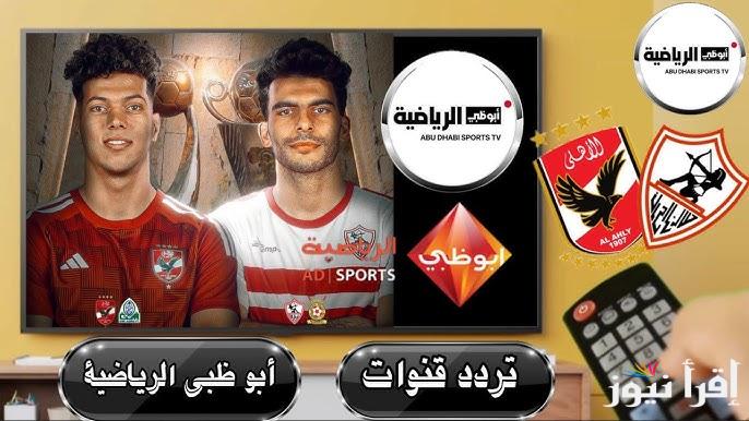 تردد ابو ظبي الرياضية نايل سات 2024 الناقلة لنهائي السوبر الافريقي بين الاهلي والزمالك