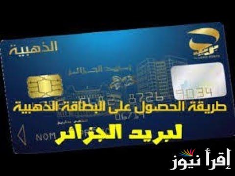 إليكم.. شروط استخراج البطاقة الذهبية بالجزائر 2024 وأهم الخطوات لطلب البطاقة بعد تحديث بريد الجزائر