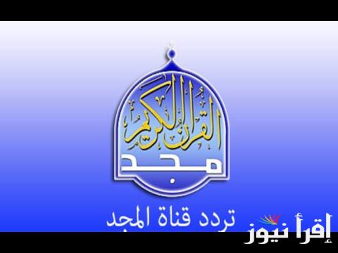“نزلها فورا” تردد قناة المجد للقرآن الكريم 2024 لمتابعة أروع التلاوات القرآنية بصوت أفضل القراء على مدار اليوم