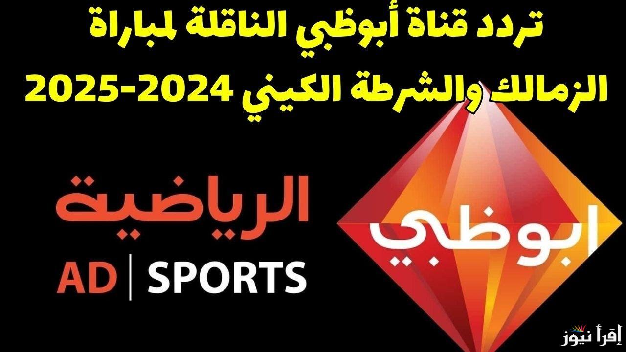 تردد قناة ابو ظبي الرياضية AD Sports 1 الناقلة لمباراه الزمالك والشرطه الكيني اليوم الجمعة 20/9/2024 في الكونفدرالية