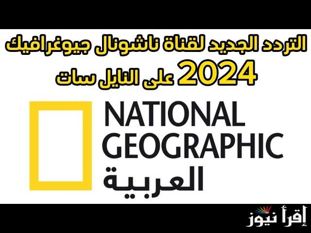 تردد قناة ناشيونال جيوغرافيك الجديد على نايل سات 2024 National Geographic شاهد الطبيعة من بيتك