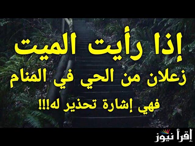تفسير حلم تحذير الميت للحي من شخص.. رؤية الميت في المنام وتحذيره من وقوع شيء في المستقبل