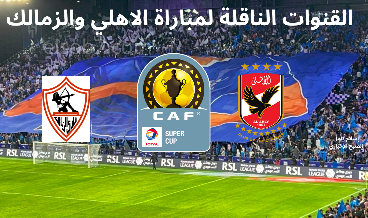 “قمة مصرية مُنتظرة” موعد مباراة الاهلي القادمة ضد الزمالك في السوبر الافريقي 2024 والقنوات الناقلة