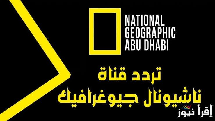 “اتفرج علي اصول الطبيعة” تردد ناشيونال جيوغرافيك ابو ظبي الجديد 2024 على النايل سات والعرب سات بجودة hd