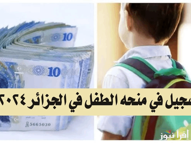 من هُنا.. رابط التسجيل في منحة الطفل بالجزائر 2024 عبر msnfcf.gov.dz وأهم الشروط والأوراق المطلوبة للتقديم