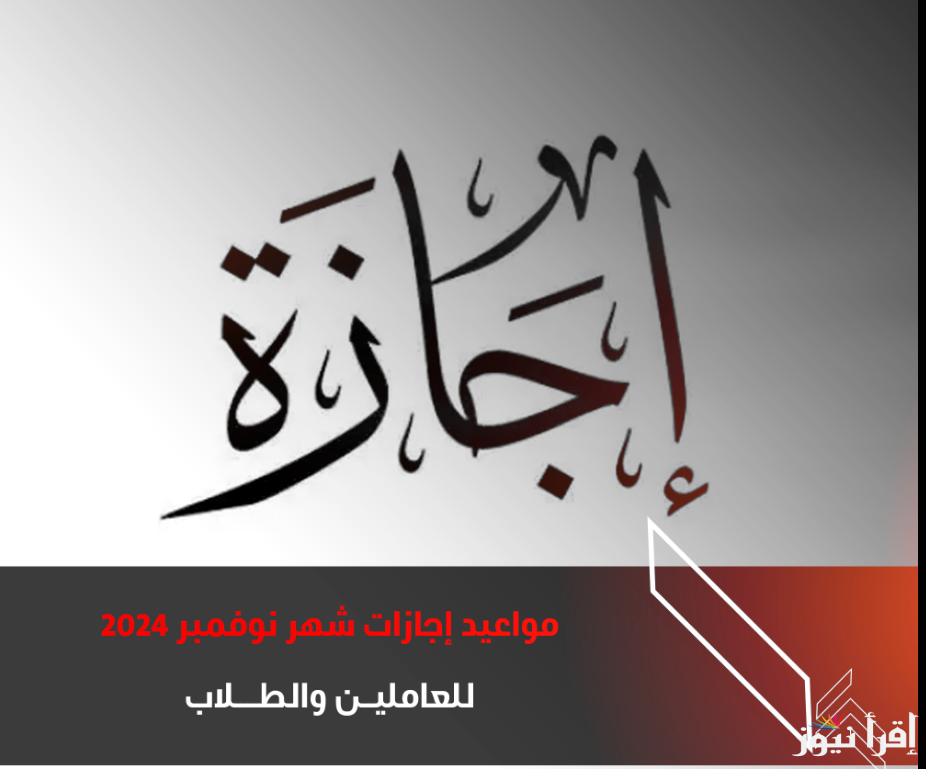 “١٠ ايام اجازة” .. جدول اجازات شهر نوفمبر 2024 للعاملين بالقطاع العام والطلاب