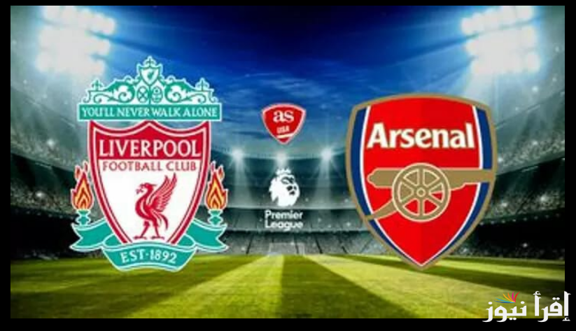 “Arsenal Vs Liverpool “.. موعد مباراة ليفربول وارسنال في الدوري الإنجليزي 2024-2025 والقنوات الناقلة