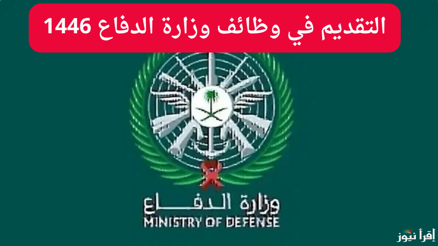 سجل الآن .. رابط التسجيل في وظائف وزارة الدفاع 1446 في السعودية عبر منصة القبول الموحد والشروط المطلوبة