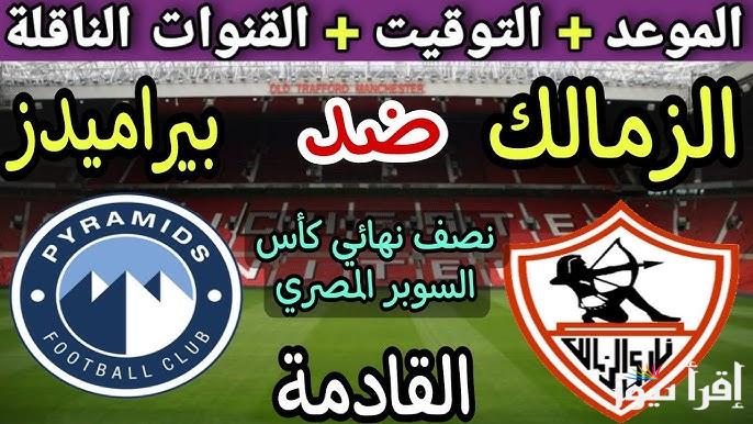 “لقاء ناري” موعد مباراة الزمالك وبيراميدز في نصف نهائي السوبر المصري 2024 والقنوات الناقلة والتشكيل المتوقع