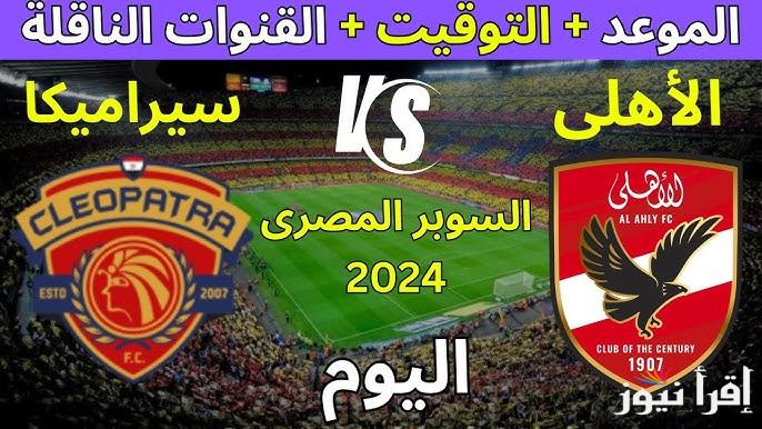القنوات الناقله لمباراة الأهلي وسيراميكا كليوباترا اليوم في نصف نهائي السوبر المصري 2024 والتشكيل المتوقع للفريقين