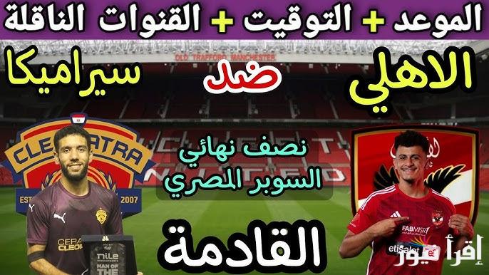 ما هي تردد قنوات مباريات الاهلي اليوم ضد سيراميكا كليوباترا اليوم في النصف النهائي للسوبر المصري على النايل سات بجودة HD