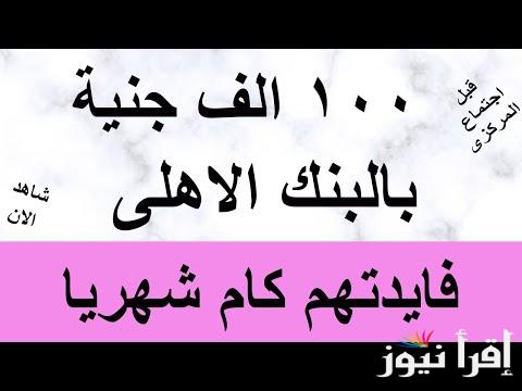 كم فوائد 100 ألف جنيه في البنك في الشهر وأنواع شهادات الادخار وعوائدها