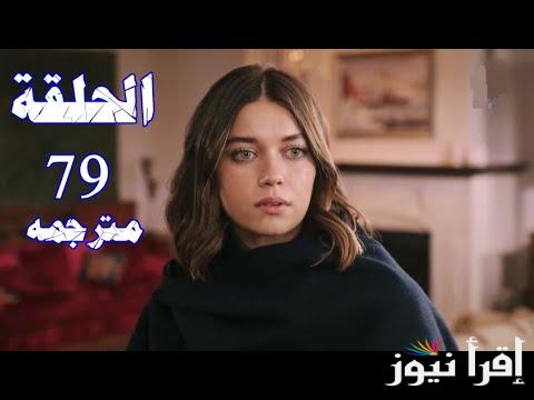الموسم الثالث .. مسلسل الطائر الرفراف الحلقه 79 مترجمة وتردد القنوات الناقلة بأعلى جودة حصرية