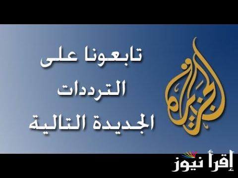 ”أخبار العالم بين ايديك” تردد قناة الجزيرة aljazeera على النايل سات وعرب سات لمتابعة الأحداث لحظة بلحظة