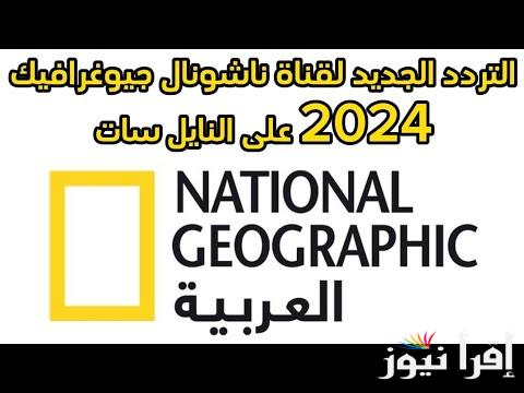 تثبيت تردد قناة ناشيونال جيوغرافيك 2024 الناقلة لاهم واقوى برامج الطبيعة وعالم الحيوان علي النايل سات والعرب سات مجاناً