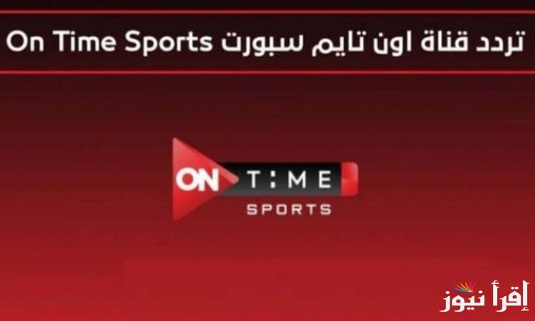 استقبل الآن.. تردد اون سبورت 2024 ON Time Sport الناقلة لمباريات كأس السوبر المصري