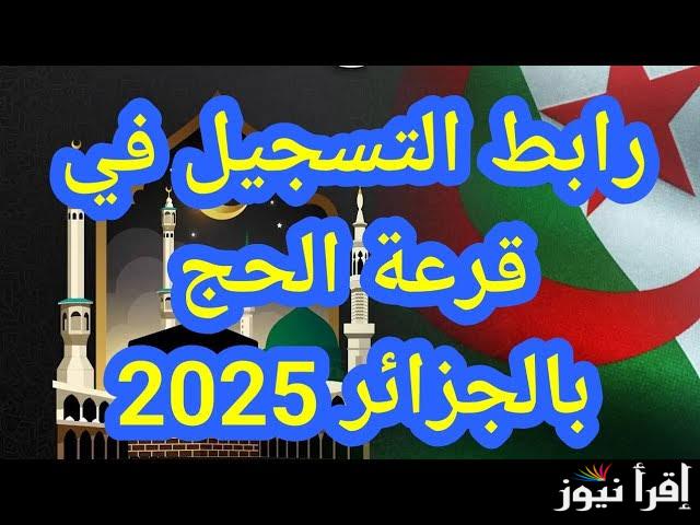 رابط تسجيلات قرعة الحج 2025 الجزائر عبر pelerinage.interieur.gov.dz والشروط المطلوبة
