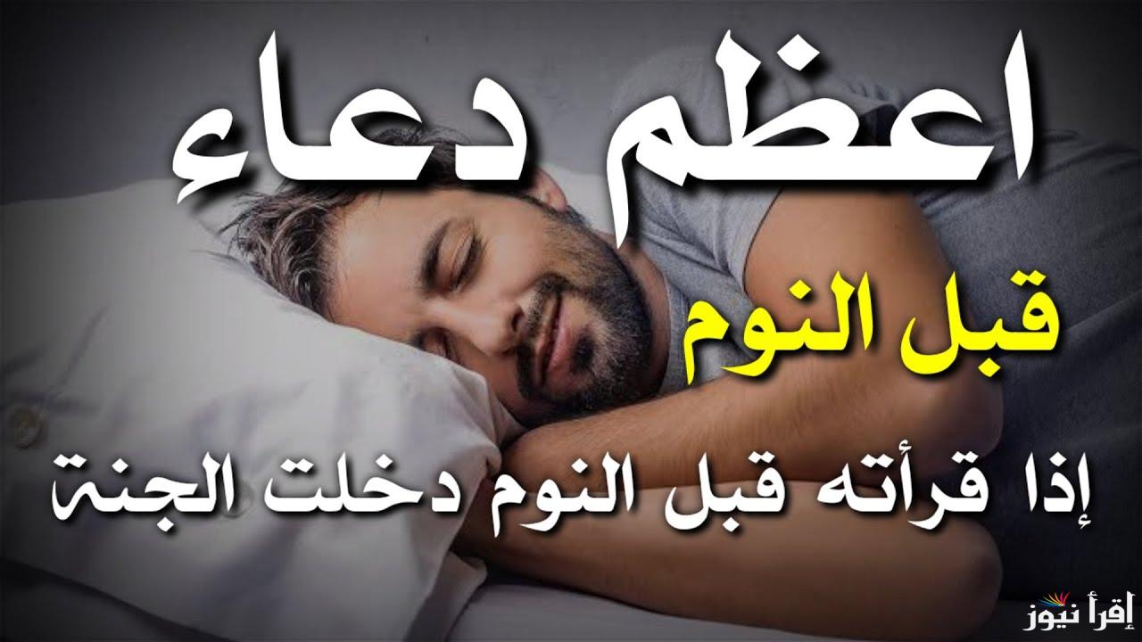 ردده الان.. دعاء قبل النوم..” اللَّهمَّ إنِّي أعوذُ بوجهِكَ الكريمِ، وكلماتِكَ التامةِ من شرِّ ما أنتَ آخذٌ بناصيتِهِ، اللَّهمَّ أنتَ تكشفُ المغرمَ والمأثمَ، اللَّهمَّ لا يهزمُ جندُكَ”