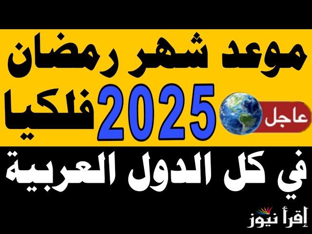 «العد التنازلي» موعد شهر رمضان 2025 فلكيًا في مصر وكل الدول العربية والاسلامية