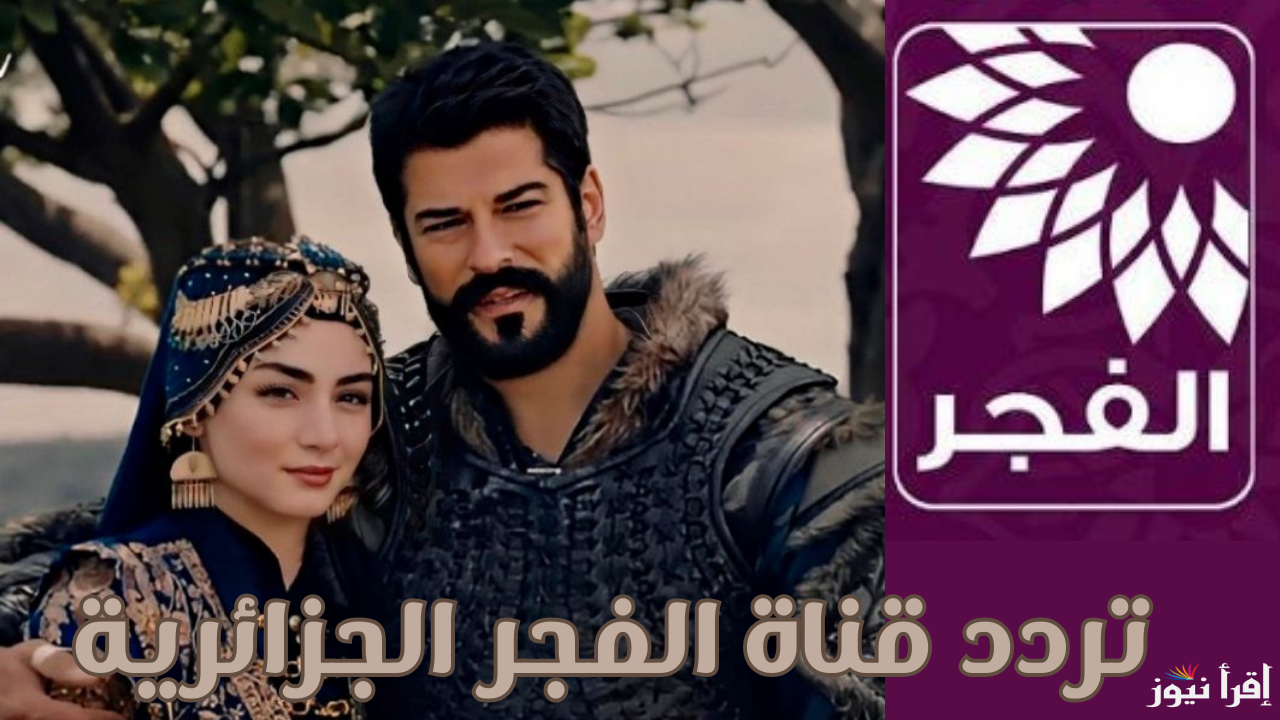 نزلها وشوف مسلسل قيامة عثمان: تردد قناة الفجر الجزائرية على نايل سات وعرب سات