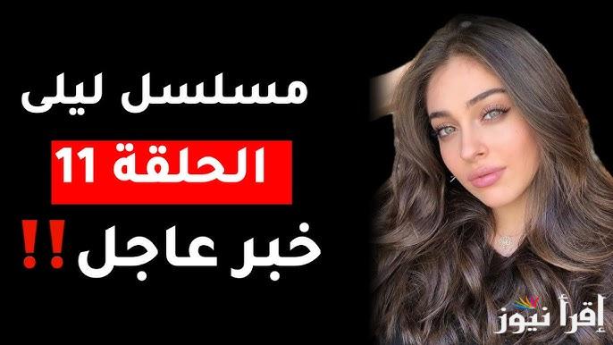قسوة وانتقام .. الان مسلسل ليلي الحلقة 11 والقنوات الناقلة إليه بالمجان وأبرز أبطاله