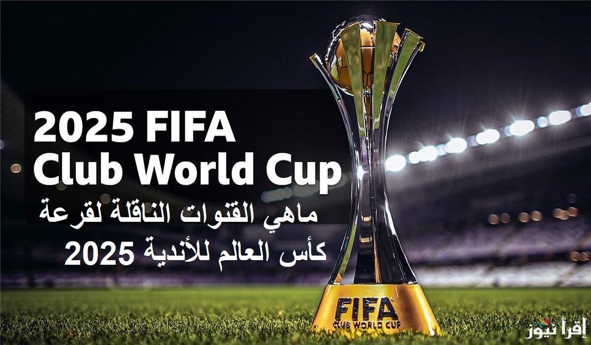قناة مفتوحة.. ماهي القنوات الناقلة لقرعة كأس العالم للأندية 2025 على«النايل سات» بمشاركة الاهلي والوداد والعين والهلال الخميس القادم
