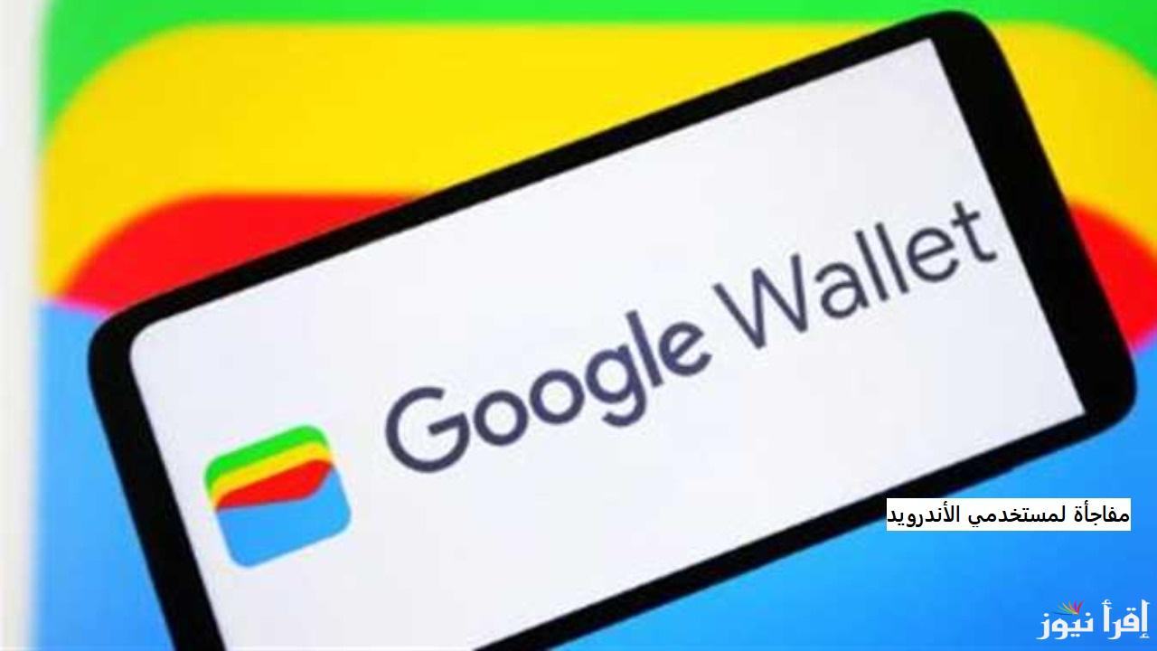 “مفاجأة لمستخدمي الأندرويد” إطلاق تطبيق Google Wallet في مصر خلال أيام