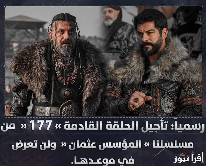 تأجلتَ رسمياً.. موعد عرض مسلسل قيامة عثمان الحلقة 177 Kuruluş Osman الموسم السادس والقنوات الناقلة