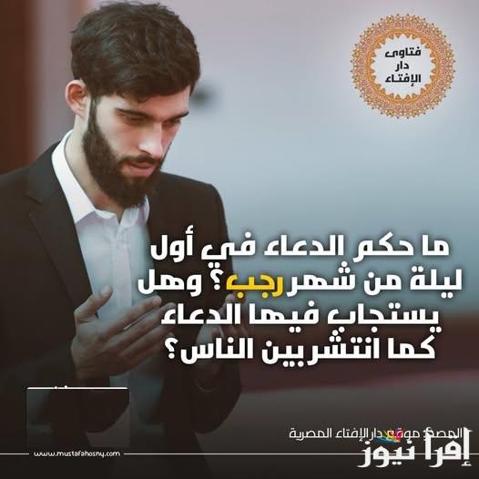 لا يرد فيها الدعاء «الشهر الأصب» هل أول ليلة من رجب يستجاب فيها الدعاء؟ دار الإفتاء توضح