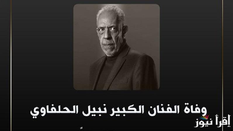 أدعوا له بالرحمة .. تعرف على موعد ومكان صلاة الجنازة على نبيل الحلفاوي عن عمر يناهز 77 عام