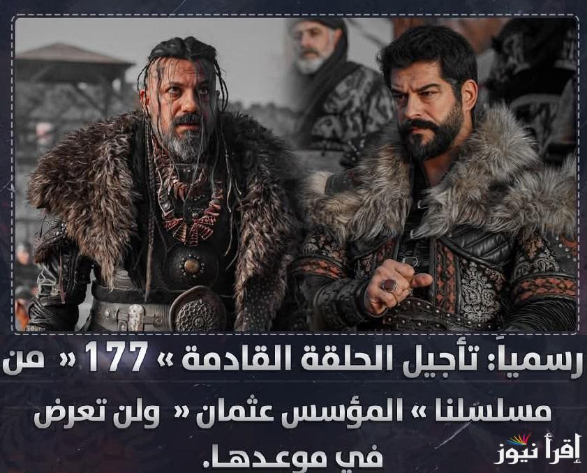 حقيقة تأجيل موعد عرض مسلسل قيامة عثمان الحلقة 177 Kurulus Osman موعد عرضها الجديد وسبب التأجيل