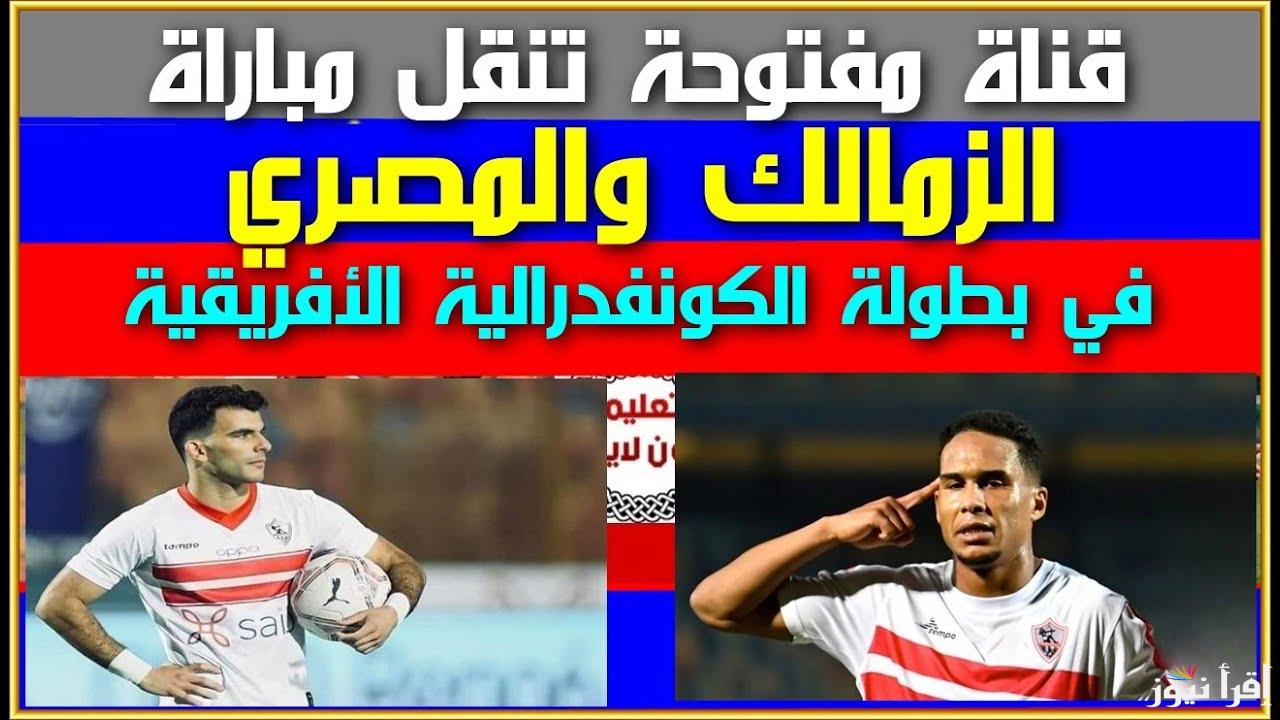 مواجهة نارية.. القناة الناقلة لمباراة الزمالك والمصري اليوم في كأس الكونفدرالية الإفريقية 2024
