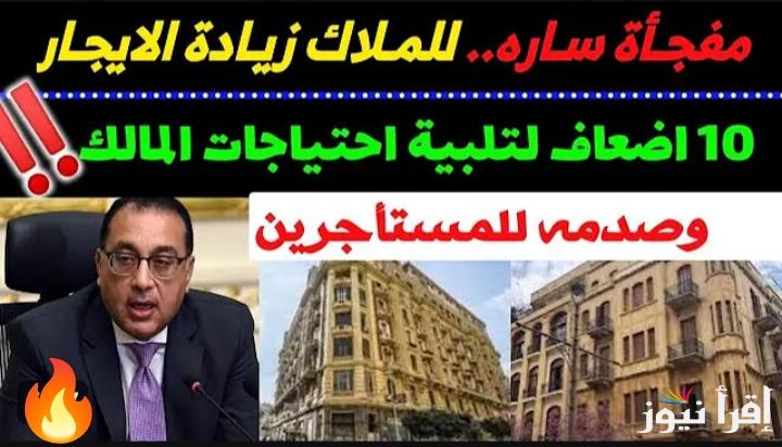 الإيجار هيزيد 10 أضعاف.. الحكومة تعلن عن زيادة قيمة الإيجار 10 أضعاف لفترة تمتد لمدة 15 عاماً