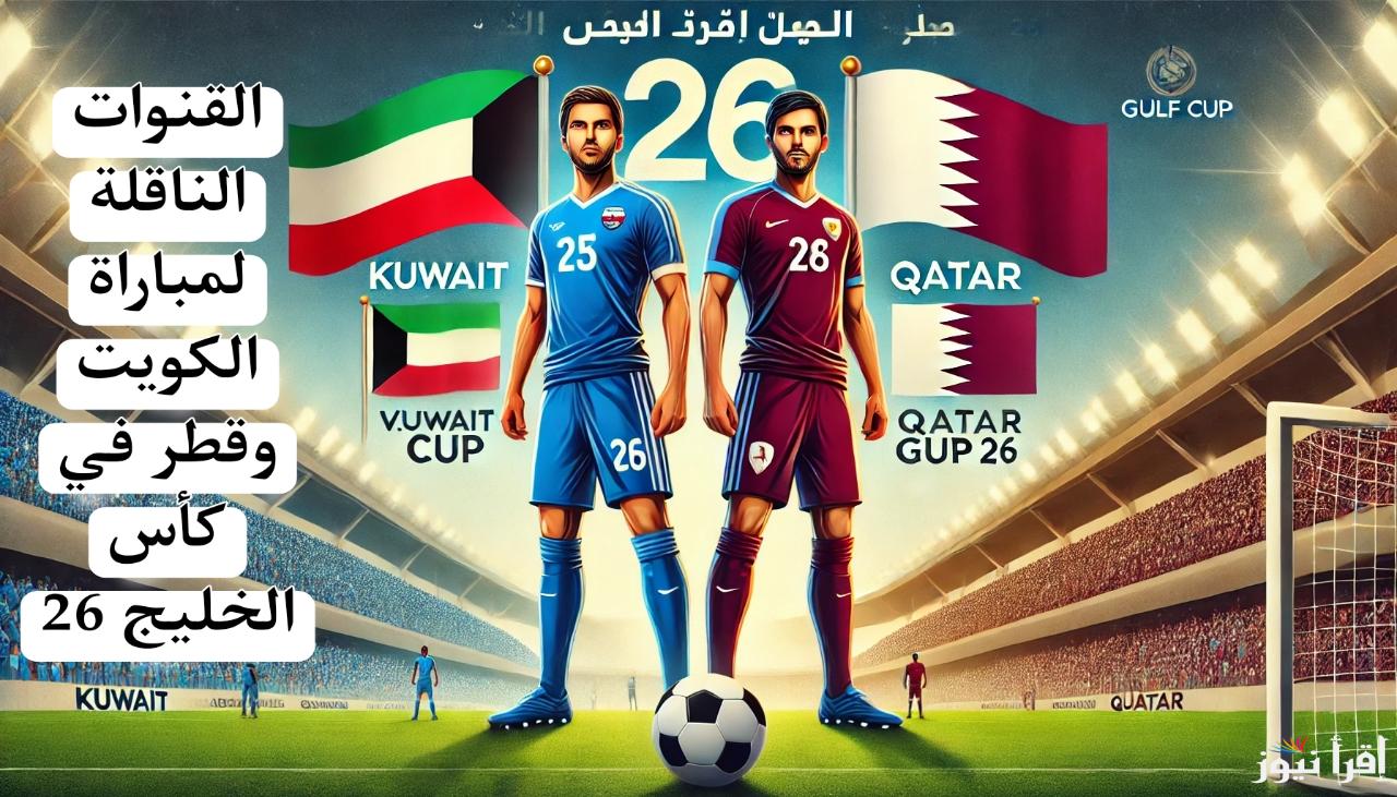 تابع مجانا.. مباراة الكويت وقطر كاس الخليج 26 اليوم عبر تردد أهم القنوات الناقلة