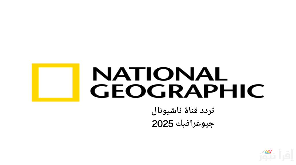 تردد قناة ناشيونال جيوغرافيك 2025: استكشف العالم من حولك واستمتع بأفضل البرامج الوثائقية بجودة عالية