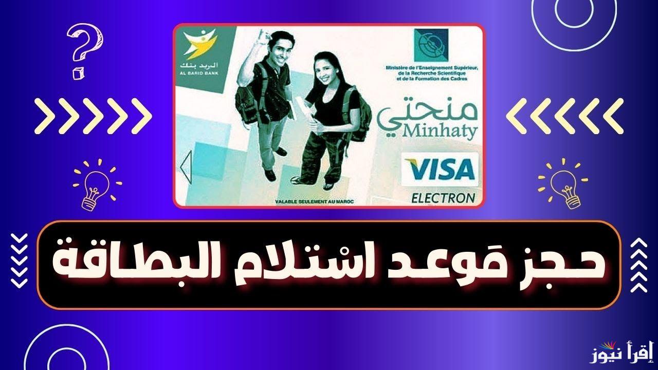 Carte minhaty.. طريقة حجز موعد استلام بطاقة منحتي 2024-2025 وأهم الوثائق المطلوبة والمواعيد