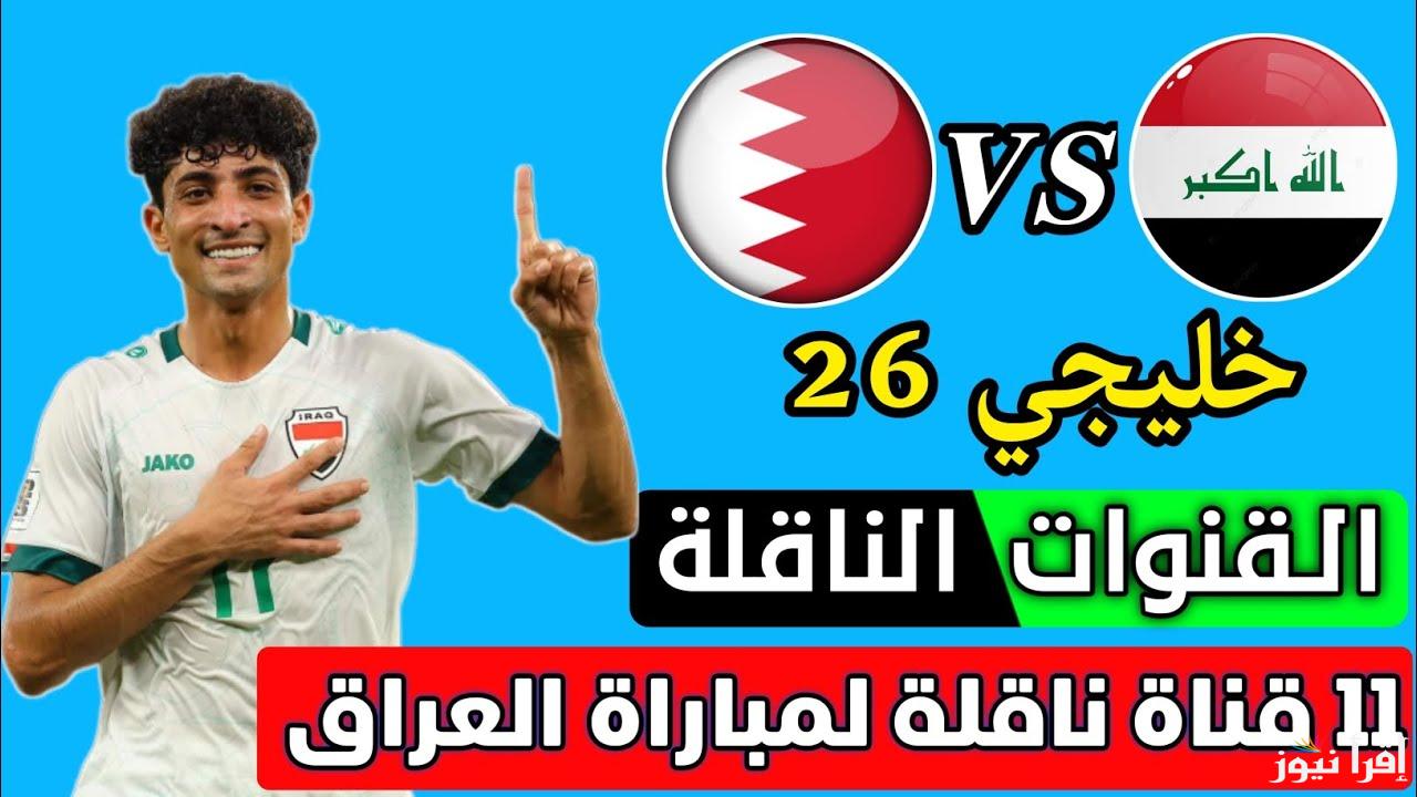 بدون إنترنت.. القنوات الناقله لمباراة العراق والبحرين اليوم في كأس خليجي 26
