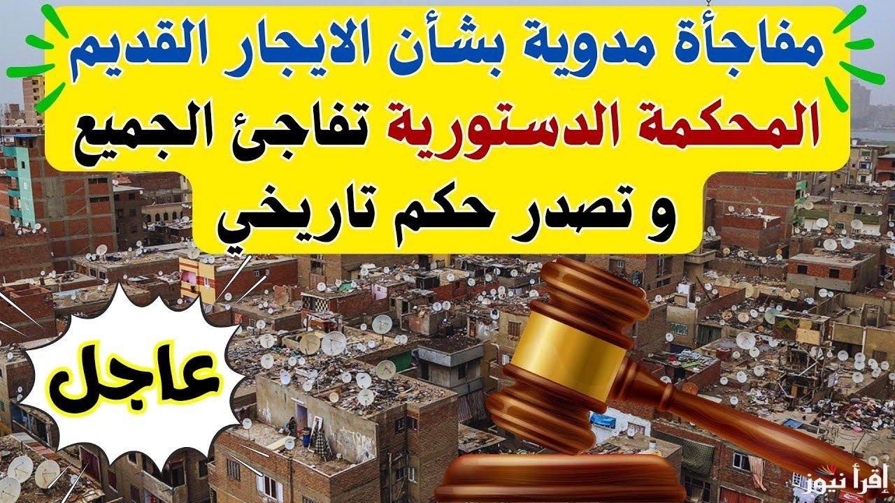 زيادة 5 أضعاف على المستأجرين.. المحكمة الدستورية تزف بشرى سارة بشأن تعديلات قانون الإيجار القديم