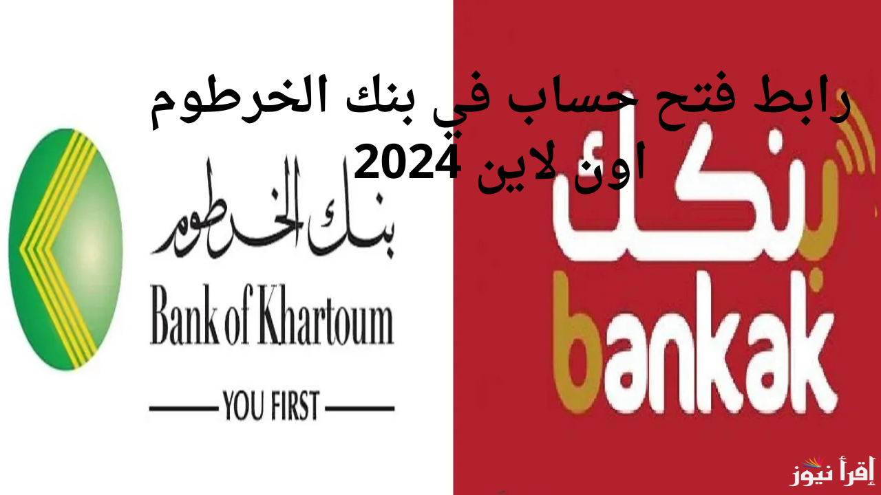 الموقع الرسمي بنكك .. استمارة فتح حساب بنك الخرطوم اون لاين 2024 خطوة بخطوة والشروط اللازمة
