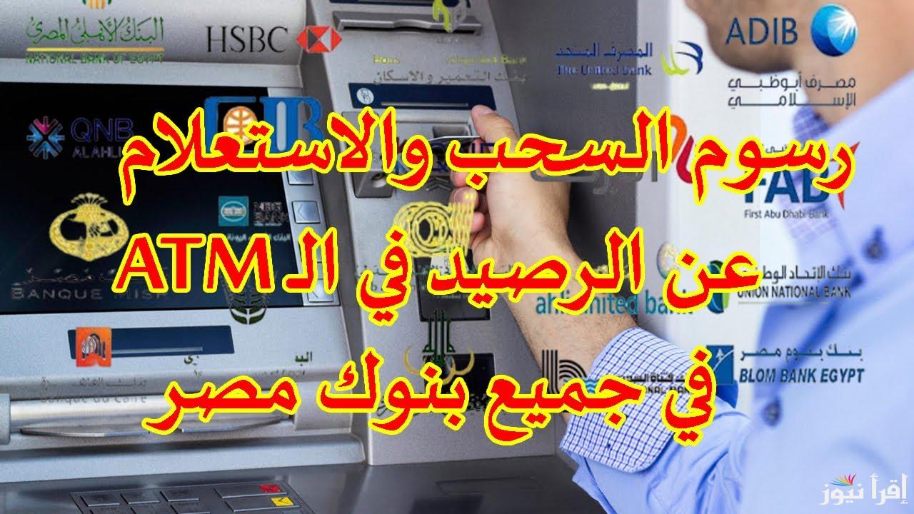 رسوم السحب من ماكينات ATM في مصر وعمولات الاستعلام عن الرصيد في البنوك المختلفة